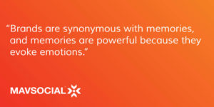 brands are synonymous with memories and memories are powerful because they invoke emotions